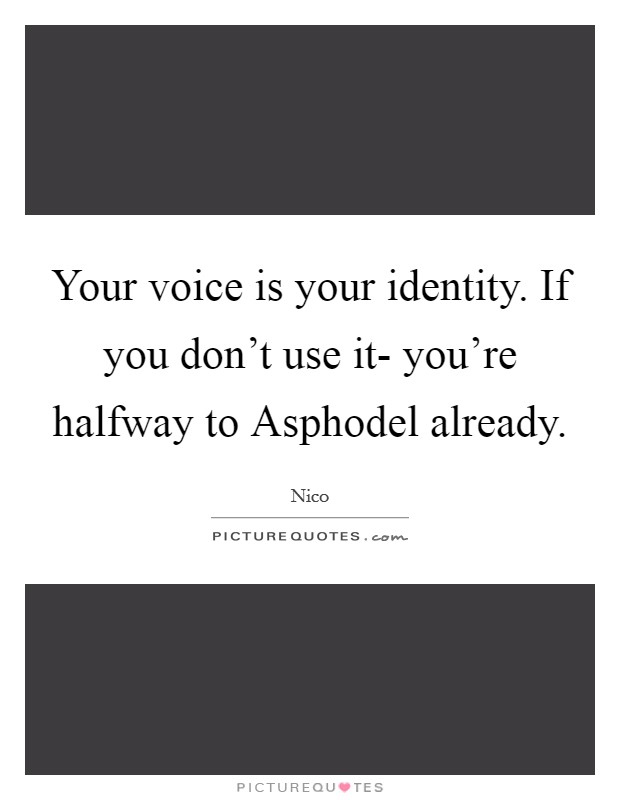 Your voice is your identity. If you don't use it- you're halfway to Asphodel already Picture Quote #1