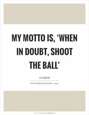 My motto is, ‘When in doubt, shoot the ball’ Picture Quote #1