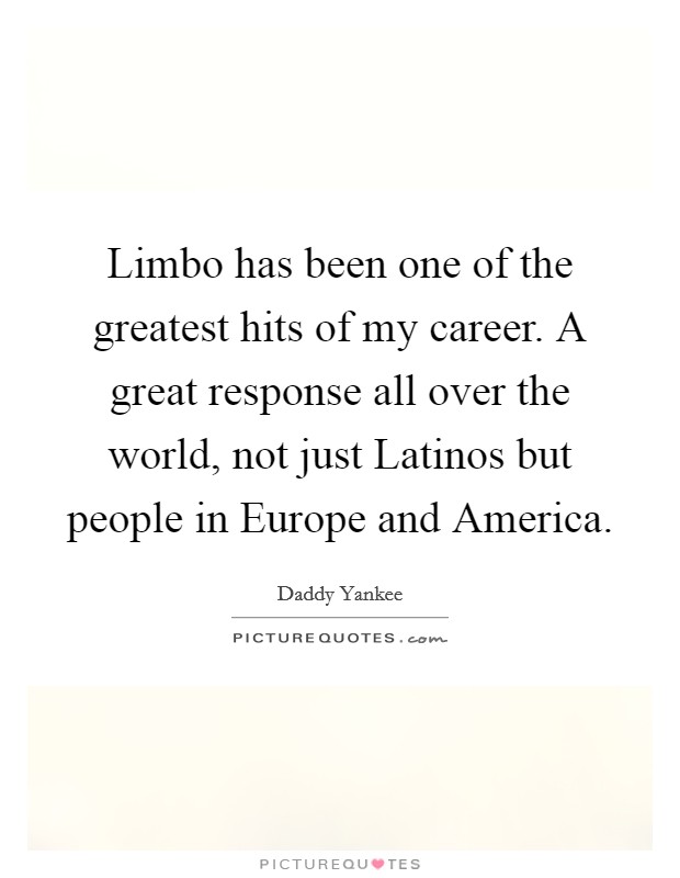Limbo has been one of the greatest hits of my career. A great response all over the world, not just Latinos but people in Europe and America Picture Quote #1