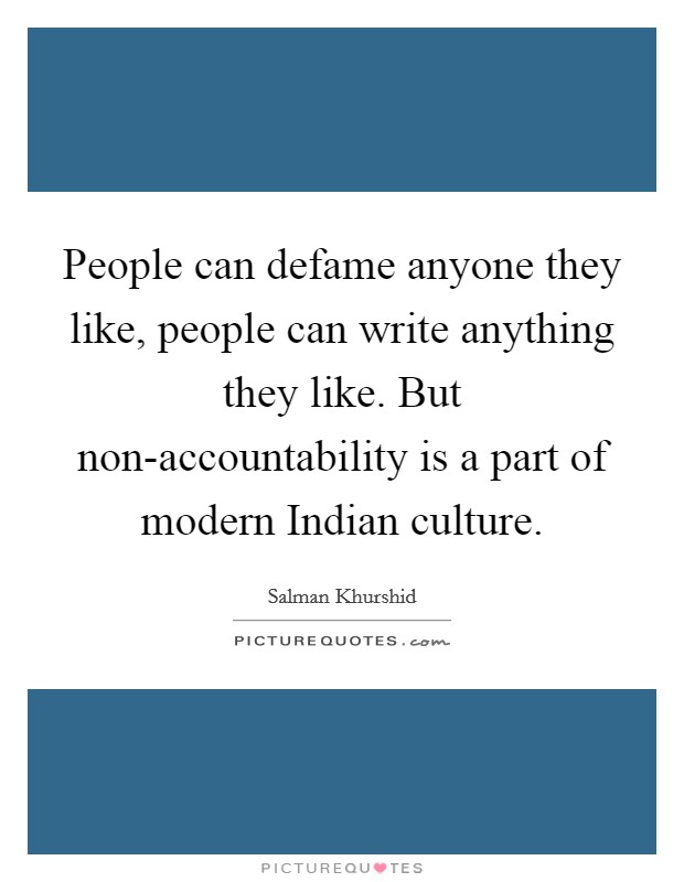 People can defame anyone they like, people can write anything they like. But non-accountability is a part of modern Indian culture Picture Quote #1