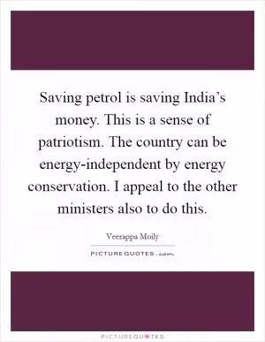 Saving petrol is saving India’s money. This is a sense of patriotism. The country can be energy-independent by energy conservation. I appeal to the other ministers also to do this Picture Quote #1