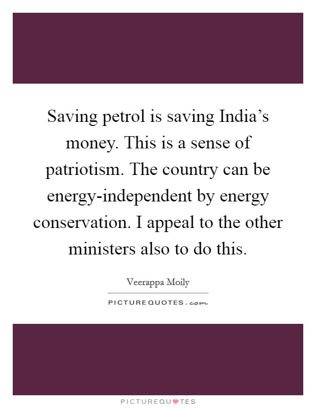 Saving petrol is saving India's money. This is a sense of patriotism. The country can be energy-independent by energy conservation. I appeal to the other ministers also to do this Picture Quote #1