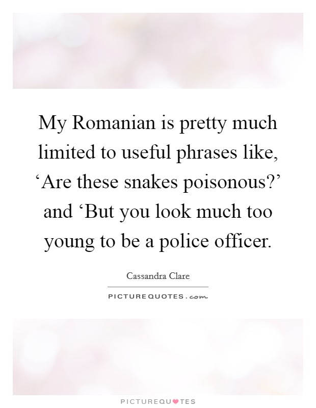 My Romanian is pretty much limited to useful phrases like, ‘Are these snakes poisonous?' and ‘But you look much too young to be a police officer Picture Quote #1