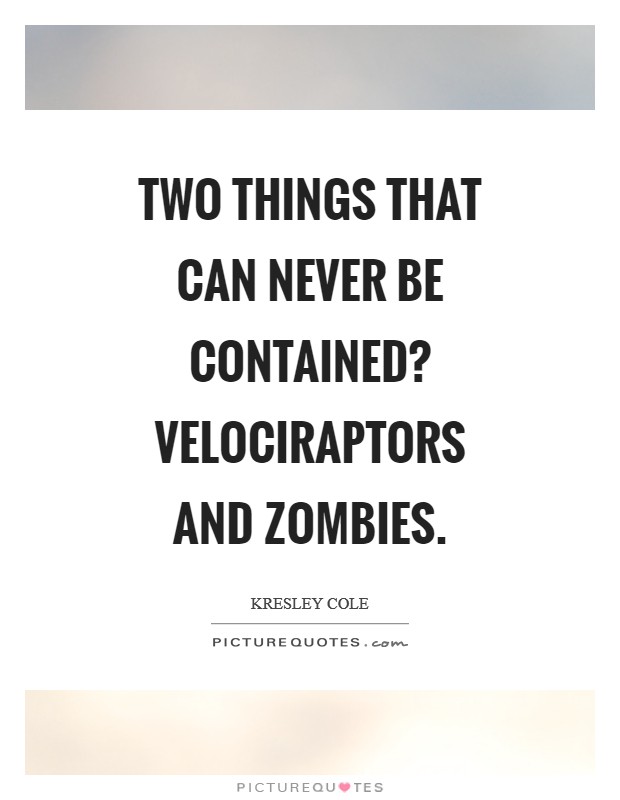 Two things that can never be contained? Velociraptors and zombies Picture Quote #1