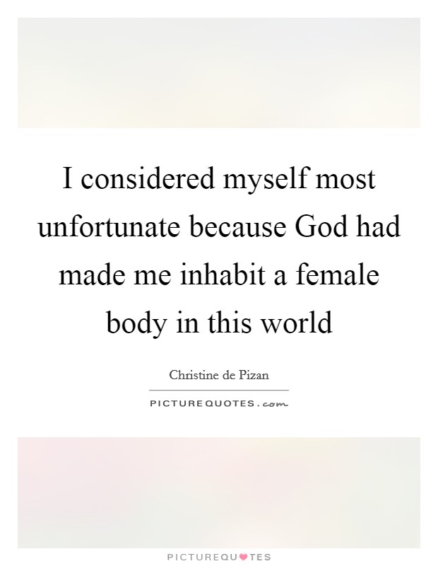 I considered myself most unfortunate because God had made me inhabit a female body in this world Picture Quote #1