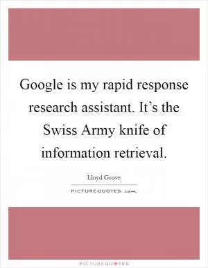 Google is my rapid response research assistant. It’s the Swiss Army knife of information retrieval Picture Quote #1