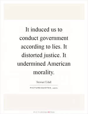 It induced us to conduct government according to lies. It distorted justice. It undermined American morality Picture Quote #1