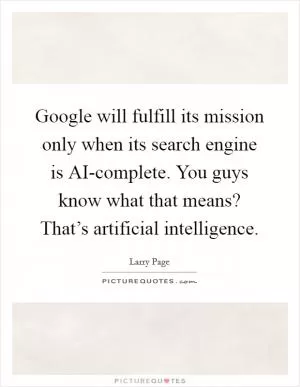 Google will fulfill its mission only when its search engine is AI-complete. You guys know what that means? That’s artificial intelligence Picture Quote #1