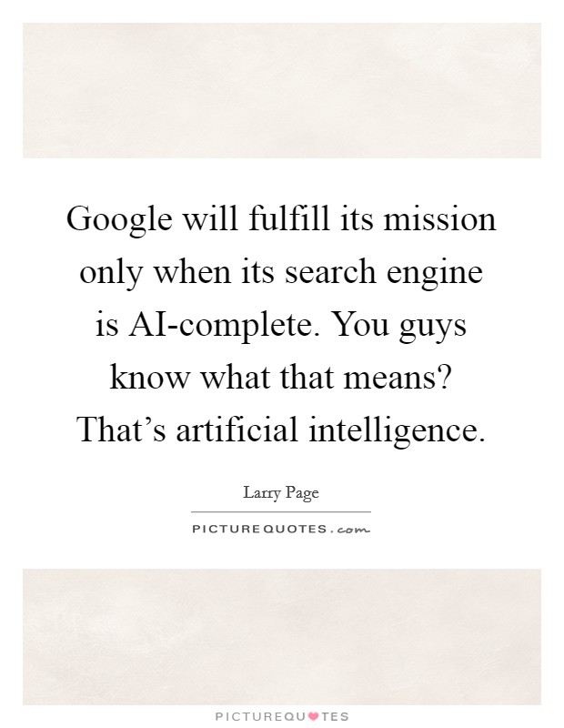 Google will fulfill its mission only when its search engine is AI-complete. You guys know what that means? That's artificial intelligence Picture Quote #1