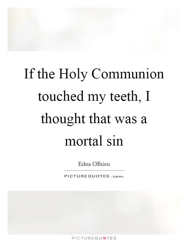 If the Holy Communion touched my teeth, I thought that was a mortal sin Picture Quote #1