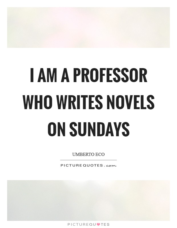 I am a professor who writes novels on Sundays Picture Quote #1
