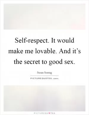 Self-respect. It would make me lovable. And it’s the secret to good sex Picture Quote #1