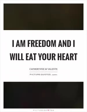 I am freedom and I will eat your heart Picture Quote #1