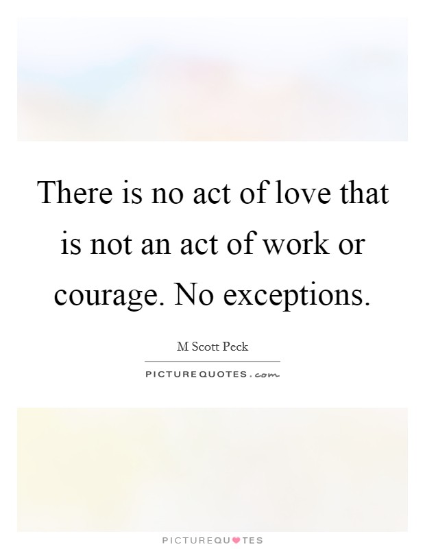 There is no act of love that is not an act of work or courage. No exceptions Picture Quote #1
