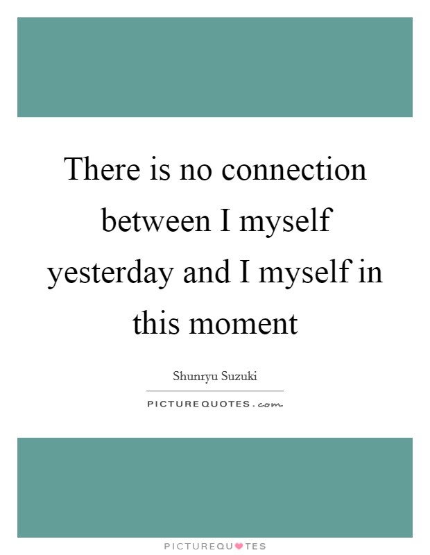 There is no connection between I myself yesterday and I myself in this moment Picture Quote #1