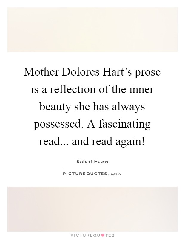 Mother Dolores Hart's prose is a reflection of the inner beauty she has always possessed. A fascinating read... and read again! Picture Quote #1
