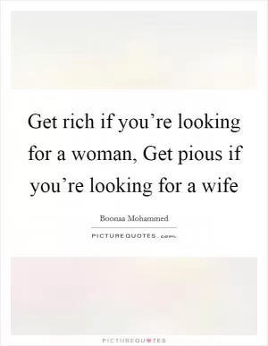 Get rich if you’re looking for a woman, Get pious if you’re looking for a wife Picture Quote #1