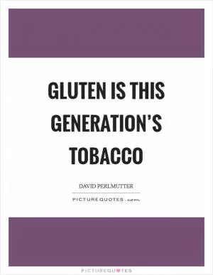 Gluten is this Generation’s Tobacco Picture Quote #1