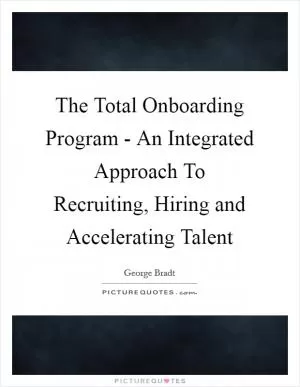 The Total Onboarding Program - An Integrated Approach To Recruiting, Hiring and Accelerating Talent Picture Quote #1