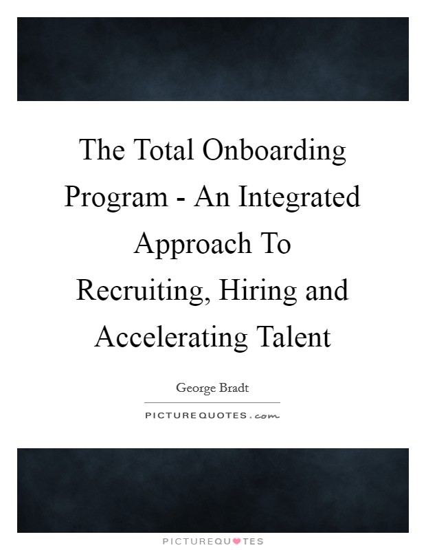 The Total Onboarding Program - An Integrated Approach To Recruiting, Hiring and Accelerating Talent Picture Quote #1