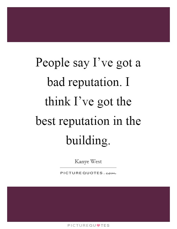 People say I've got a bad reputation. I think I've got the best reputation in the building Picture Quote #1