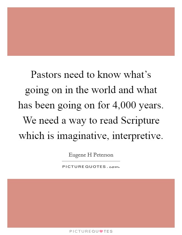Pastors need to know what's going on in the world and what has been going on for 4,000 years. We need a way to read Scripture which is imaginative, interpretive Picture Quote #1