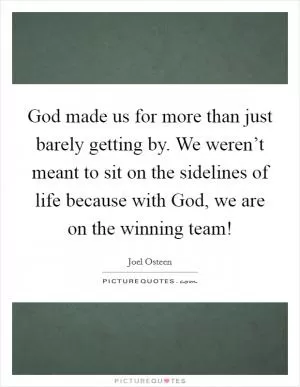 God made us for more than just barely getting by. We weren’t meant to sit on the sidelines of life because with God, we are on the winning team! Picture Quote #1