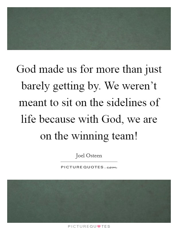 God made us for more than just barely getting by. We weren't meant to sit on the sidelines of life because with God, we are on the winning team! Picture Quote #1