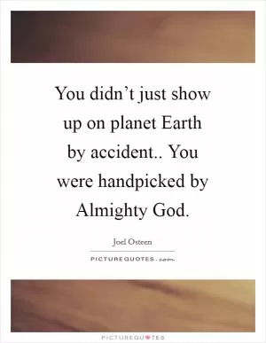 You didn’t just show up on planet Earth by accident.. You were handpicked by Almighty God Picture Quote #1