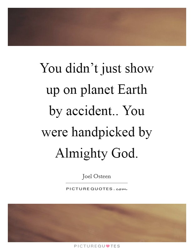 You didn't just show up on planet Earth by accident.. You were handpicked by Almighty God Picture Quote #1