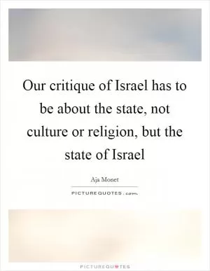 Our critique of Israel has to be about the state, not culture or religion, but the state of Israel Picture Quote #1