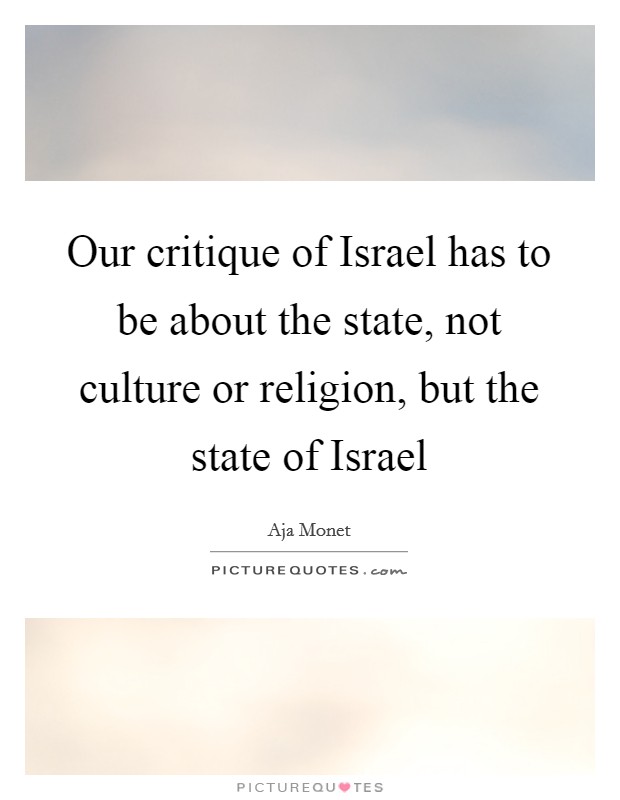 Our critique of Israel has to be about the state, not culture or religion, but the state of Israel Picture Quote #1