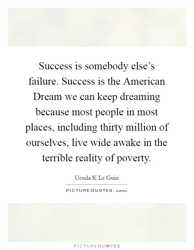 Success is somebody else's failure. Success is the American Dream we can keep dreaming because most people in most places, including thirty million of ourselves, live wide awake in the terrible reality of poverty Picture Quote #1