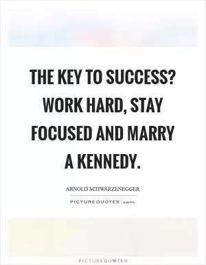 The key to success? Work hard, stay focused and marry a Kennedy Picture Quote #1