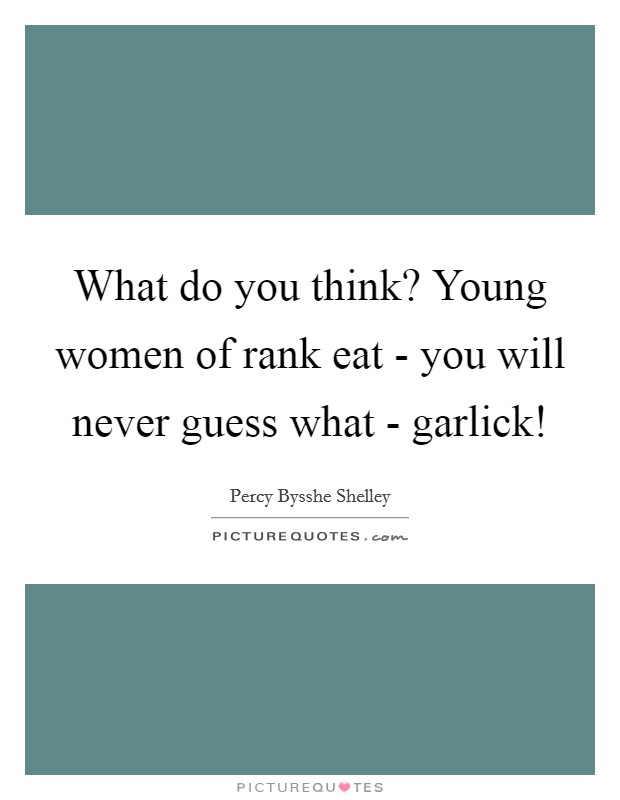What do you think? Young women of rank eat - you will never guess what - garlick! Picture Quote #1