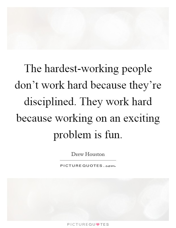 The hardest-working people don't work hard because they're disciplined. They work hard because working on an exciting problem is fun Picture Quote #1