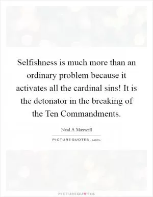 Selfishness is much more than an ordinary problem because it activates all the cardinal sins! It is the detonator in the breaking of the Ten Commandments Picture Quote #1