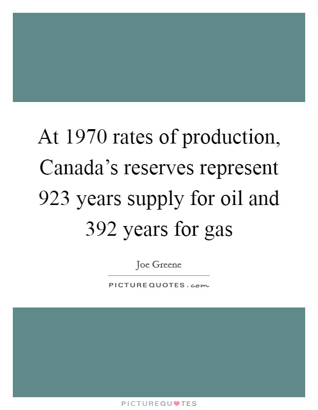At 1970 rates of production, Canada's reserves represent 923 years supply for oil and 392 years for gas Picture Quote #1