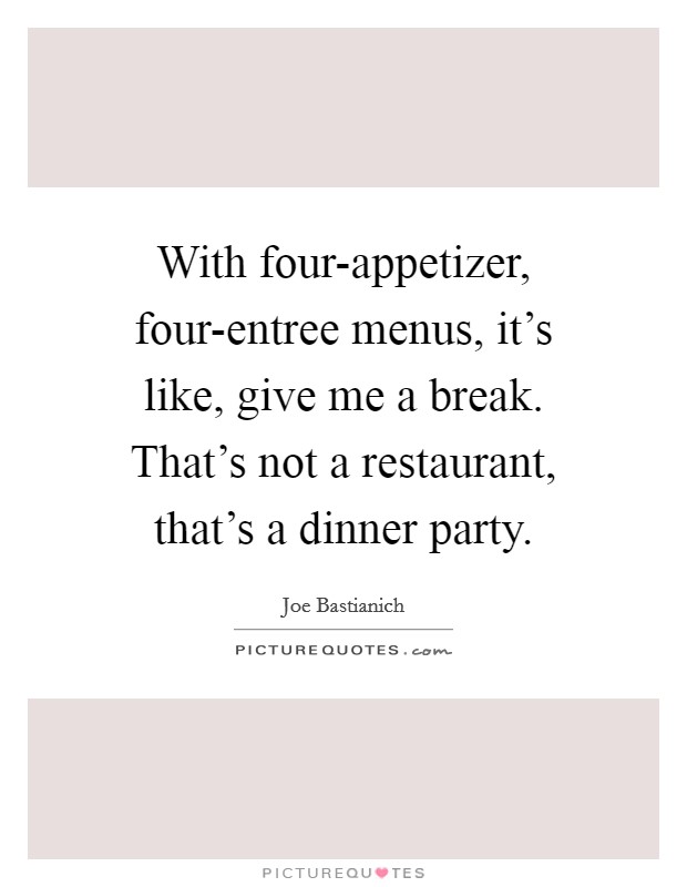 With four-appetizer, four-entree menus, it's like, give me a break. That's not a restaurant, that's a dinner party Picture Quote #1