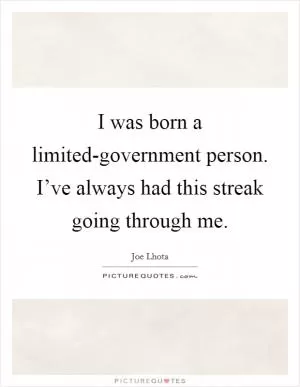 I was born a limited-government person. I’ve always had this streak going through me Picture Quote #1