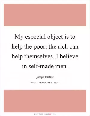 My especial object is to help the poor; the rich can help themselves. I believe in self-made men Picture Quote #1