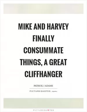Mike and Harvey finally consummate things, a great cliffhanger Picture Quote #1