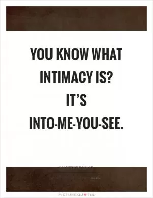 You know what intimacy is? It’s into-me-you-see Picture Quote #1