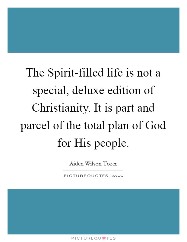 The Spirit-filled life is not a special, deluxe edition of Christianity. It is part and parcel of the total plan of God for His people Picture Quote #1