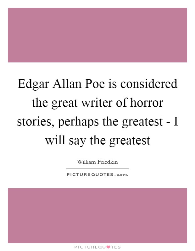 Edgar Allan Poe is considered the great writer of horror stories, perhaps the greatest - I will say the greatest Picture Quote #1
