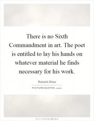 There is no Sixth Commandment in art. The poet is entitled to lay his hands on whatever material he finds necessary for his work Picture Quote #1