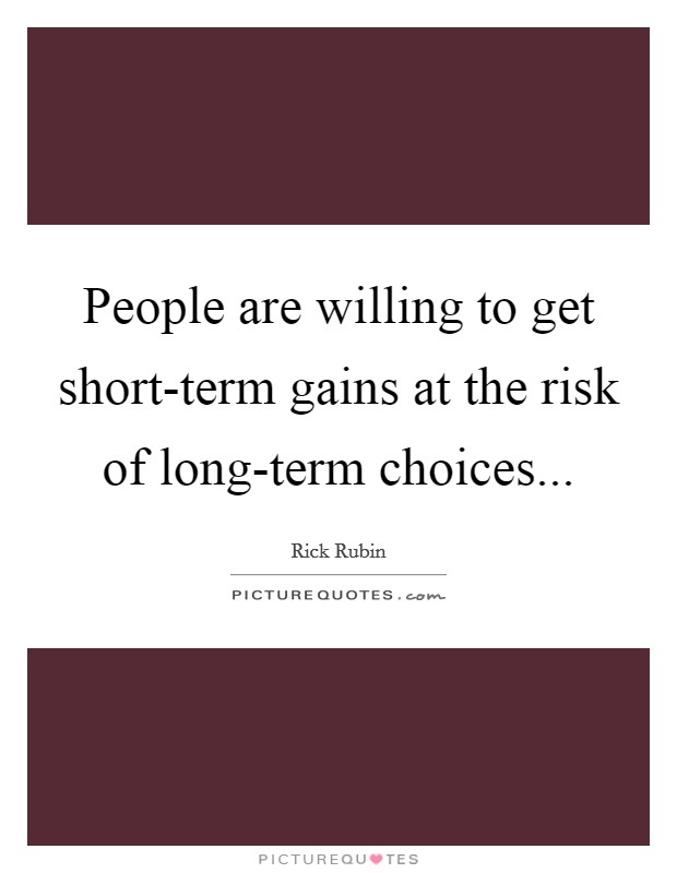 People are willing to get short-term gains at the risk of long-term choices Picture Quote #1