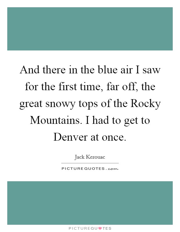 And there in the blue air I saw for the first time, far off, the great snowy tops of the Rocky Mountains. I had to get to Denver at once Picture Quote #1