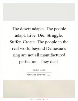 The desert adapts. The people adapt. Live. Die. Struggle. Suffer. Create. The people in the real world beyond Demesne’s ring are not all manufactured perfection. They deal Picture Quote #1