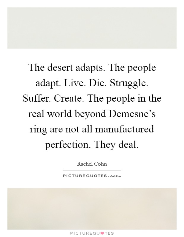 The desert adapts. The people adapt. Live. Die. Struggle. Suffer. Create. The people in the real world beyond Demesne's ring are not all manufactured perfection. They deal Picture Quote #1